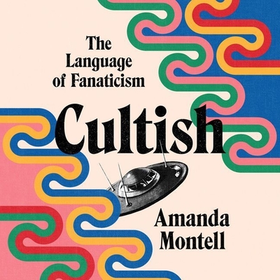 Cultish: The Language of Fanaticism - Montell, Amanda, and Gideon, Ann Marie (Read by)