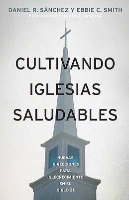 Cultivando Iglesias Saludables: Nuevas Direcciones Para El Crecimiento De La Iglesia En El Siglo 21 - Smith, Ebbie C, Dr., and Sanchez, Daniel R