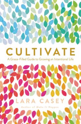 Cultivate: A Grace-Filled Guide to Growing an Intentional Life - Casey, Lara