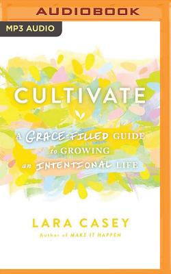 Cultivate: A Grace-Filled Guide to Growing an Intentional Life - Casey, Lara (Read by)