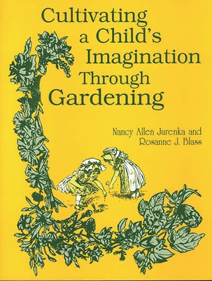 Cultivating a Child's Imagination Through Gardening - Blass, Rosanne, and Jurenka, Nancy