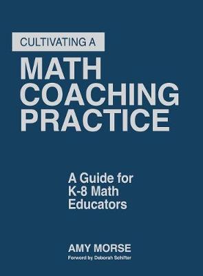 Cultivating a Math Coaching Practice: A Guide for K-8 Math Educators - Morse, Amy