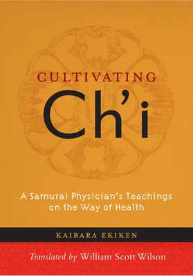 Cultivating Ch'i: A Samurai Physician's Teachings on the Way of Health - Ekiken, Kaibara, and Wilson, William Scott (Translated by)