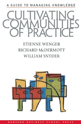 Cultivating Communities of Practice: A Guide to Managing Knowledge - Wenger, Etienne, and McDermott, Richard A, and Snyder, William