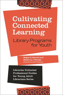 Cultivating Connected Learning: Library Programs for Youth - Barrett, Megan E., and Ranallo, Rebecca J., and Feldman, Sari (Foreword by)