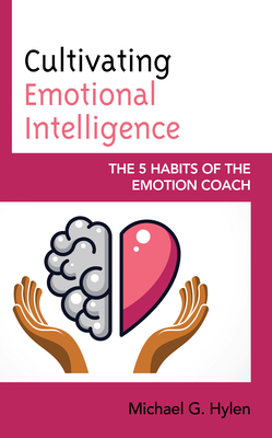 Cultivating Emotional Intelligence: The 5 Habits of the Emotion Coach - Hylen, Michael G