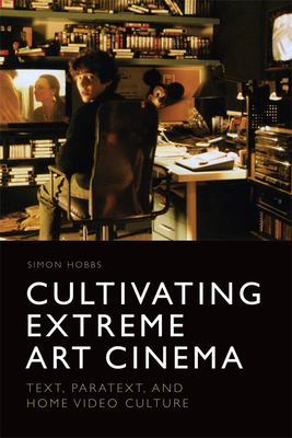 Cultivating Extreme Art Cinema: Text, Paratext and Home Video Culture - Hobbs, Simon