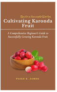 Cultivating Karonda Fruit Tips for a Successful Garden..: A Comprehensive Beginner's Guide to Successfully Growing Karonda Fruit