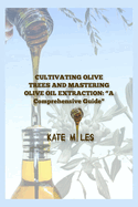 "Cultivating Olive Trees and Mastering Olive Oil Extraction: A Comprehensive Guide"