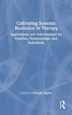 Cultivating Systemic Resilience in Therapy: Applications and Interventions for Families, Relationships, and Individuals - Eppler, Christie (Editor)