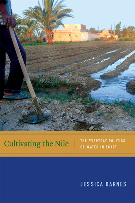 Cultivating the Nile: The Everyday Politics of Water in Egypt - Barnes, Jessica, Ms.