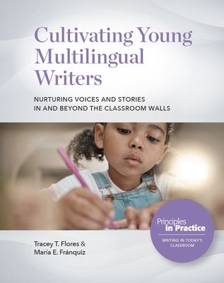 Cultivating Young Multilingual Writers: Nurturing Voices and Stories in and Beyond the Classroom Walls: Nurturing Voices and Stories in and Beyond the Classroom Walls - Flores, Tracey T, and Frnquiz, Mara E