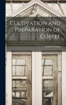 Cultivation and Preparation of Coffee - Gmez, Gabriel