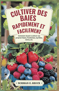 Cultiver Des Baies Rapidement Et Facilement: Comment r?ussir ? cultiver vos propres fraises, framboises, myrtilles, m?res, etc.