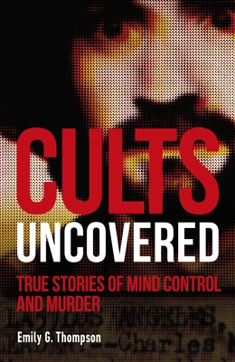 Cults Uncovered: True Stories of Mind Control and Murder - Thompson, Emily G.