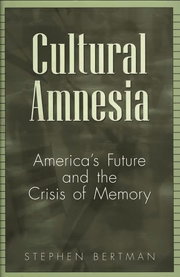 Cultural Amnesia: America's Future and the Crisis of Memory - Bertman, Stephen