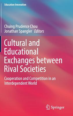 Cultural and Educational Exchanges Between Rival Societies: Cooperation and Competition in an Interdependent World - Chou, Chuing Prudence (Editor), and Spangler, Jonathan (Editor)