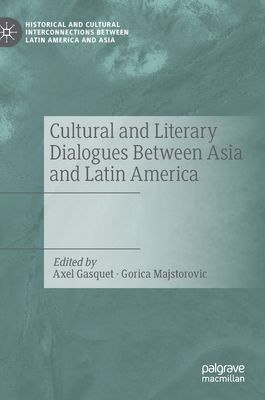 Cultural and Literary Dialogues Between Asia and Latin America - Gasquet, Axel (Editor), and Majstorovic, Gorica (Editor)