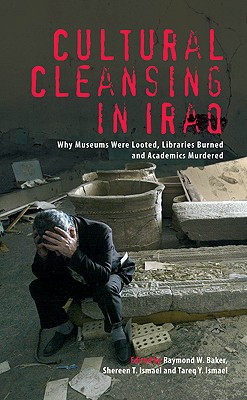 Cultural Cleansing in Iraq: Why Museums Were Looted, Libraries Burned and Academics Murdered - Baker, Raymond W (Editor), and Ismael, Shereen T (Editor), and Ismael, Tareq y (Editor)