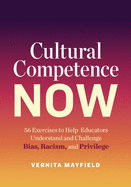 Cultural Competence Now: 56 Exercises to Help Educators Understand and Challenge Bias, Racism, and Privilege