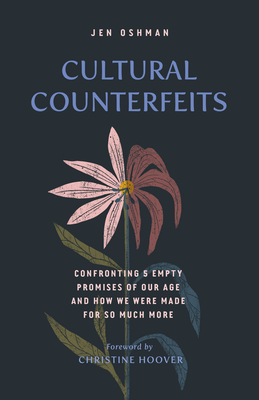 Cultural Counterfeits: Confronting 5 Empty Promises of Our Age and How We Were Made for So Much More - Oshman, Jen, and Hoover, Christine (Foreword by)