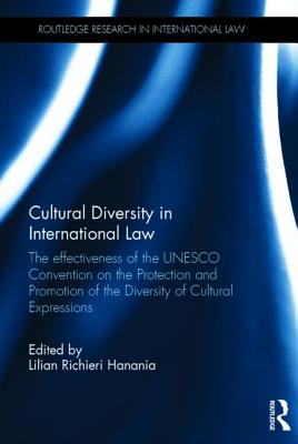 Cultural Diversity in International Law: The Effectiveness of the UNESCO Convention on the Protection and Promotion of the Diversity of Cultural Expressions - Richieri Hanania, Lilian (Editor)