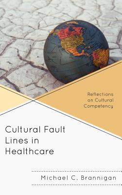 Cultural Fault Lines in Healthcare: Reflections on Cultural Competency - Brannigan, Michael C