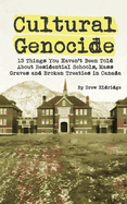 Cultural Genocide: 13 Things You Haven't Been Told About Residential Schools, Mass Graves and Broken Treaties in Canada