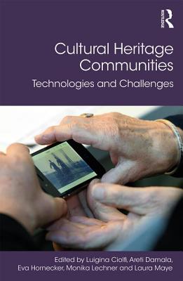 Cultural Heritage Communities: Technologies and Challenges - Ciolfi, Luigina (Editor), and Damala, Areti (Editor), and Hornecker, Eva (Editor)