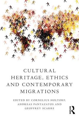 Cultural Heritage, Ethics and Contemporary Migrations - Holtorf, Cornelius (Editor), and Pantazatos, Andreas (Editor), and Scarre, Geoffrey (Editor)