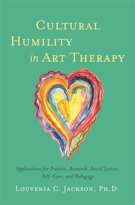 Cultural Humility in Art Therapy: Applications for Practice, Research, Social Justice, Self-Care, and Pedagogy - Jackson, Louvenia, and Tervalon, Melanie, Dr. (Foreword by)