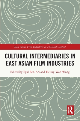 Cultural Intermediaries in East Asian Film Industries - Ben-Ari, Eyal (Editor), and Wong, Heung-Wah (Editor)