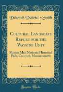 Cultural Landscape Report for the Wayside Unit: Minute Man National Historical Park, Concord, Massachusetts (Classic Reprint)