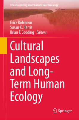 Cultural Landscapes and Long-Term Human Ecology - Robinson, Erick (Editor), and Harris, Susan K. (Editor), and Codding, Brian F. (Editor)