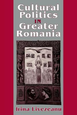 Cultural Politics in Greater Romania: Regionalism, Nation Building, and Ethnic Struggle, 1918 1930 - Livezeanu, Irina, Professor