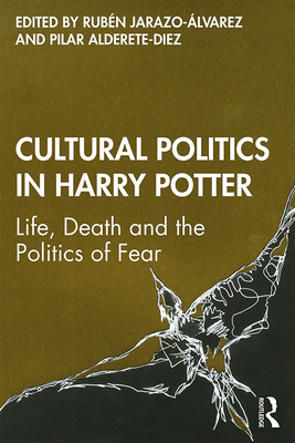 Cultural Politics in Harry Potter: Life, Death and the Politics of Fear - Jarazo-lvarez, Rubn (Editor), and Alderete-Diez, Pilar (Editor)