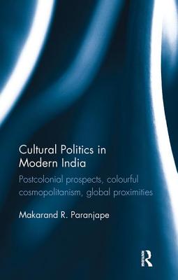 Cultural Politics in Modern India: Postcolonial prospects, colourful cosmopolitanism, global proximities - Paranjape, Makarand R.