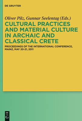 Cultural Practices and Material Culture in Archaic and Classical Crete: Proceedings of the International Conference, Mainz, May 20-21, 2011 - Pilz, Oliver (Editor), and Seelentag, Gunnar (Editor)