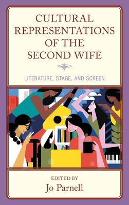 Cultural Representations of the Second Wife: Literature, Stage, and Screen - Parnell, Jo (Editor), and Bellemore, Jane (Contributions by), and Harras, Azza (Contributions by)