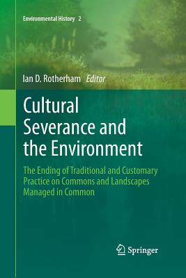 Cultural Severance and the Environment: The Ending of Traditional and Customary Practice on Commons and Landscapes Managed in Common - Rotherham, Ian D, Professor (Editor)