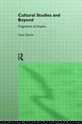 Cultural Studies and Beyond: Fragments of Empire - Davies, Ioan