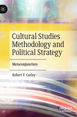 Cultural Studies Methodology and Political Strategy: Metaconjuncture - Carley, Robert F