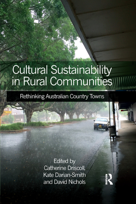 Cultural Sustainability in Rural Communities: Rethinking Australian Country Towns - Driscoll, Catherine, Dr. (Editor), and Darian-Smith, Kate (Editor), and Nichols, David (Editor)