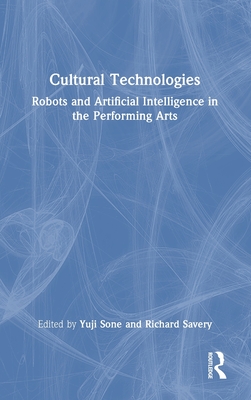 Cultural Technologies: Robots and Artificial Intelligence in the Performing Arts - Sone, Yuji (Editor), and Savery, Richard (Editor)