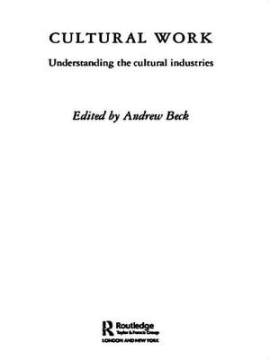 Cultural Work: Understanding the Cultural Industries - Beck, Andrew, Professor (Editor)