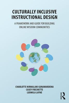 Culturally Inclusive Instructional Design: A Framework and Guide to Building Online Wisdom Communities - Gunawardena, Charlotte, and Frechette, Casey, and Layne, Ludmila