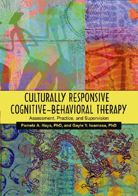 Culturally Responsive Cognitive-Behavioral Therapy: Assessment, Practice, and Supervision - Hays, Pamela A, Dr. (Editor), and Iwamasa, Gayle Y, PH.D. (Editor)