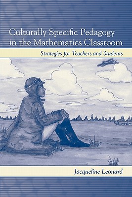 Culturally Specific Pedagogy in the Mathematics Classroom: Strategies for Teachers and Students - Leonard, Jacqueline