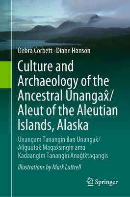 Culture and Archaeology of the Ancestral Unangax/Aleut of the Aleutian Islands, Alaska: Unangam Tanangin ilan Unangax/Aliguutax Maqaxsingin ama Kadaangim Tanangin Anagixtaqangis - Corbett, Debra, and Hanson, Diane