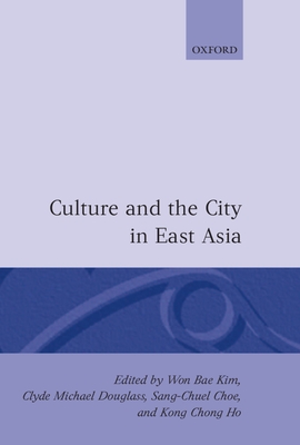 Culture and the City in East Asia - Kim, Won B (Editor), and Choe, Sang-Chuel (Editor), and Ho, Kong Chong (Editor)